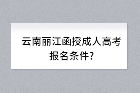 云南麗江函授成人高考報名條件？