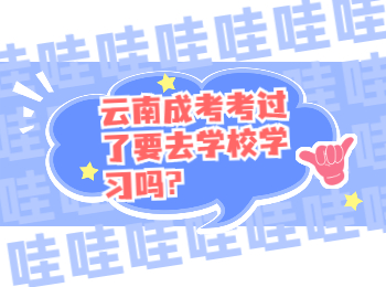 云南成考考過了要去學校學習嗎?