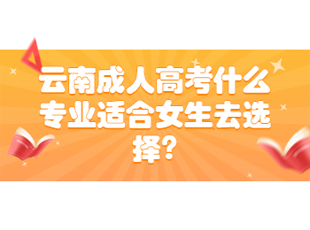 云南成考 云南成考女生選擇專業(yè)
