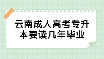 云南成人高考專(zhuān)升本要讀幾年畢業(yè)