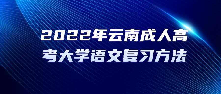 2022年云南成人高考大學(xué)語文復(fù)習(xí)方法