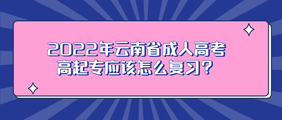 2022年云南省成人高考高起專應(yīng)該怎么復(fù)習(xí)？