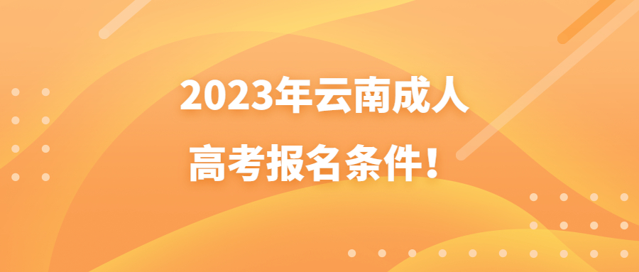 2023年云南成人高考報(bào)名條件！